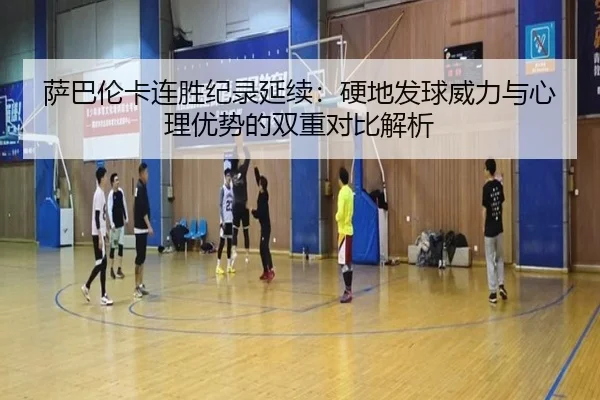 萨巴伦卡连胜纪录延续：硬地发球威力与心理优势的双重对比解析